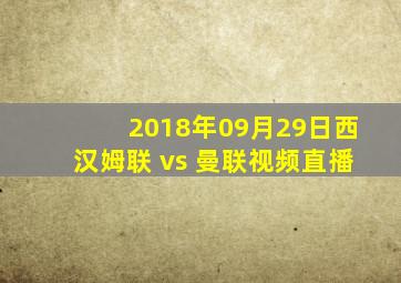 2018年09月29日西汉姆联 vs 曼联视频直播